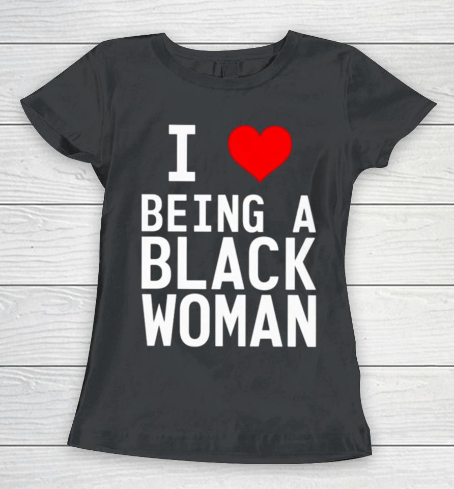 I Love Being A Black Woman Women T-Shirt