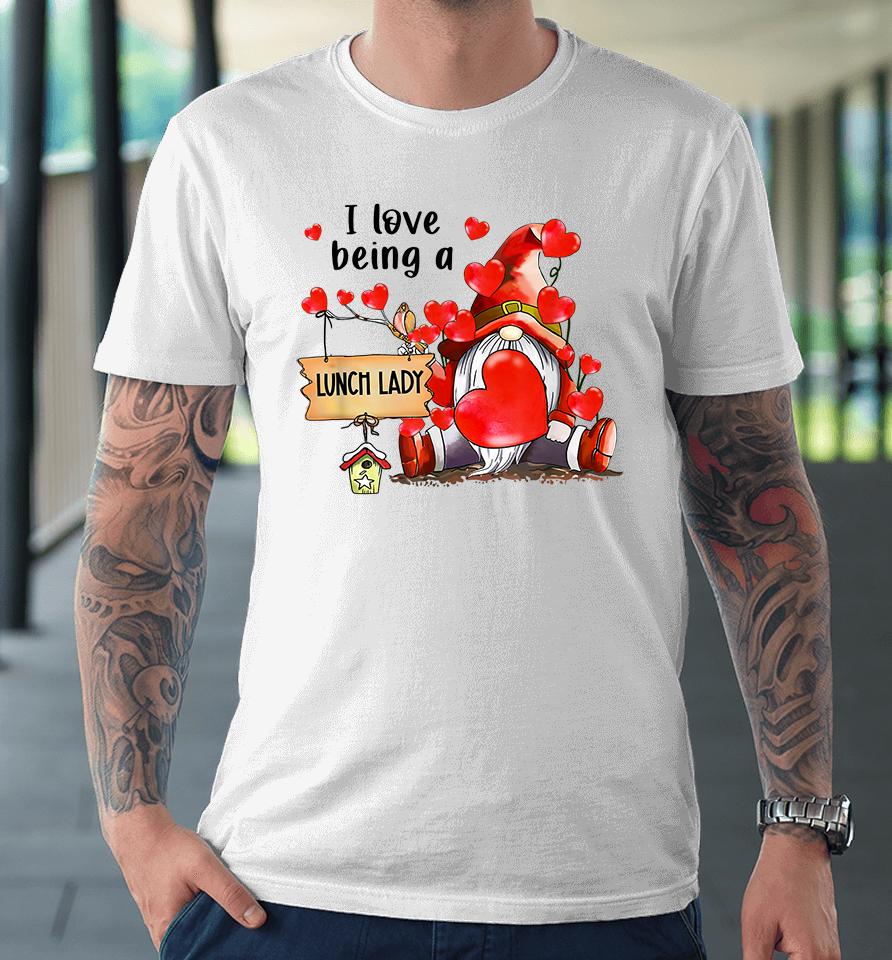 I Love Being A Lunch Lady Gnome Lunch Lady Heart Valentines Premium T-Shirt