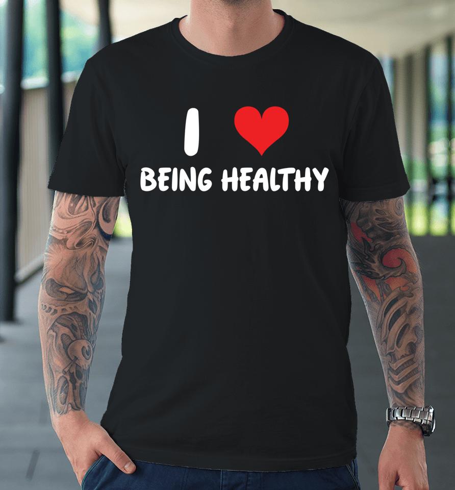 I Love Being Healthy Premium T-Shirt