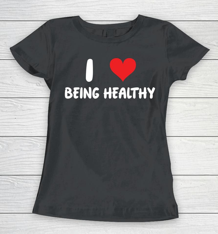I Love Being Healthy Women T-Shirt