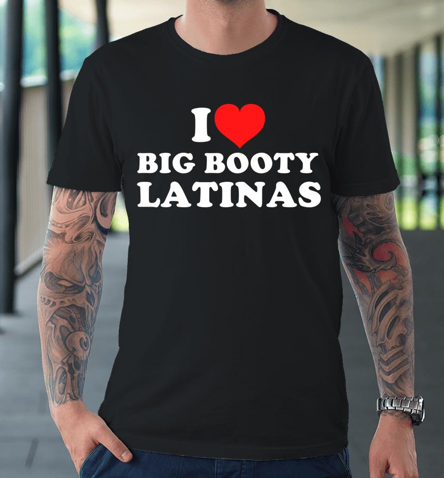 I Love Big Booty Latinas Premium T-Shirt
