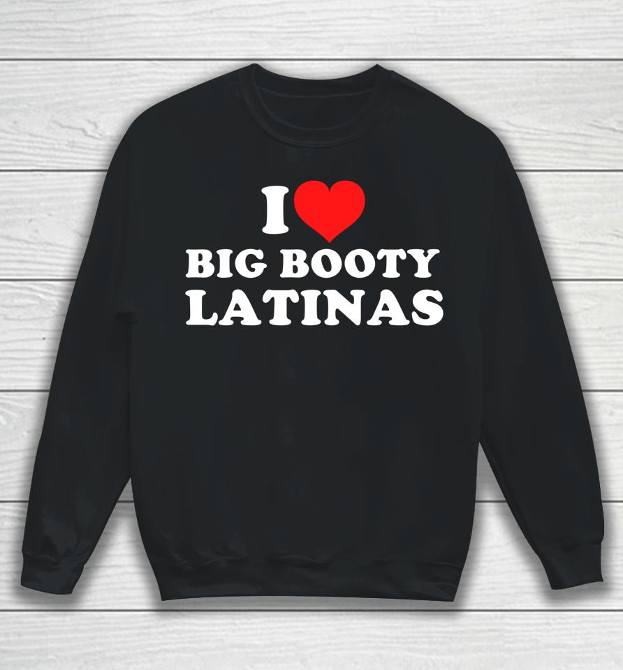 I Love Big Booty Latinas Sweatshirt