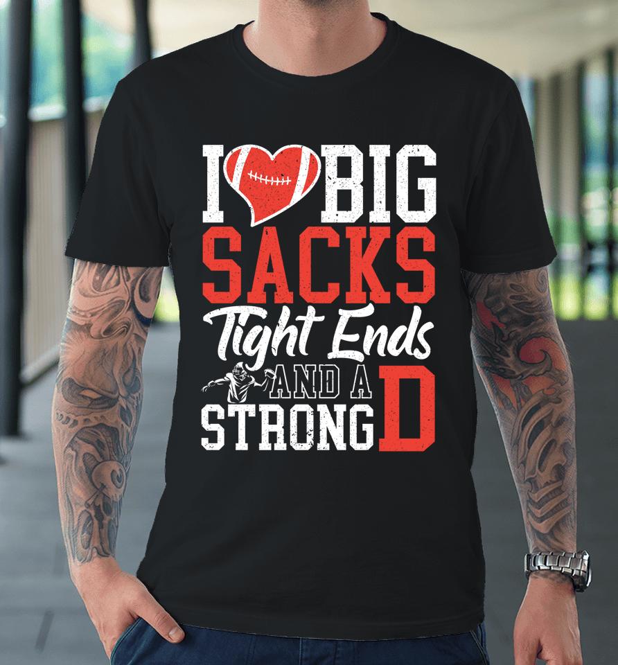 I Love Big Sacks Tight Ends And A Strong D Football Premium T-Shirt