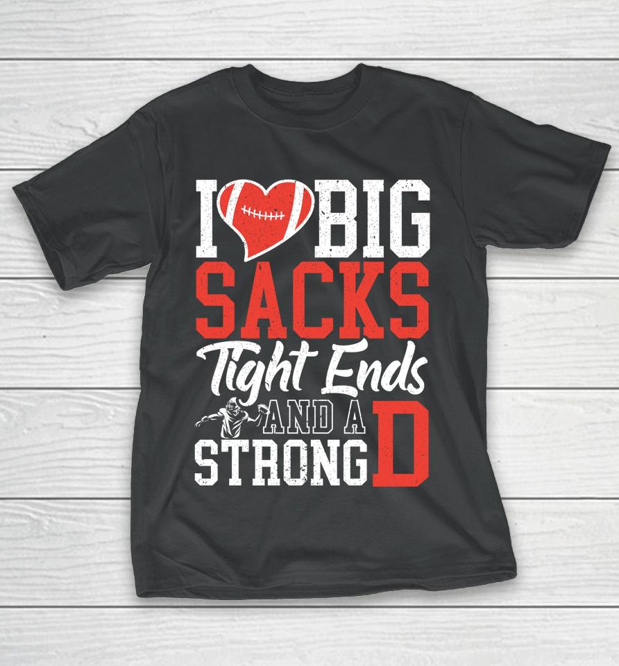 I Love Big Sacks Tight Ends And A Strong D Football T-Shirt