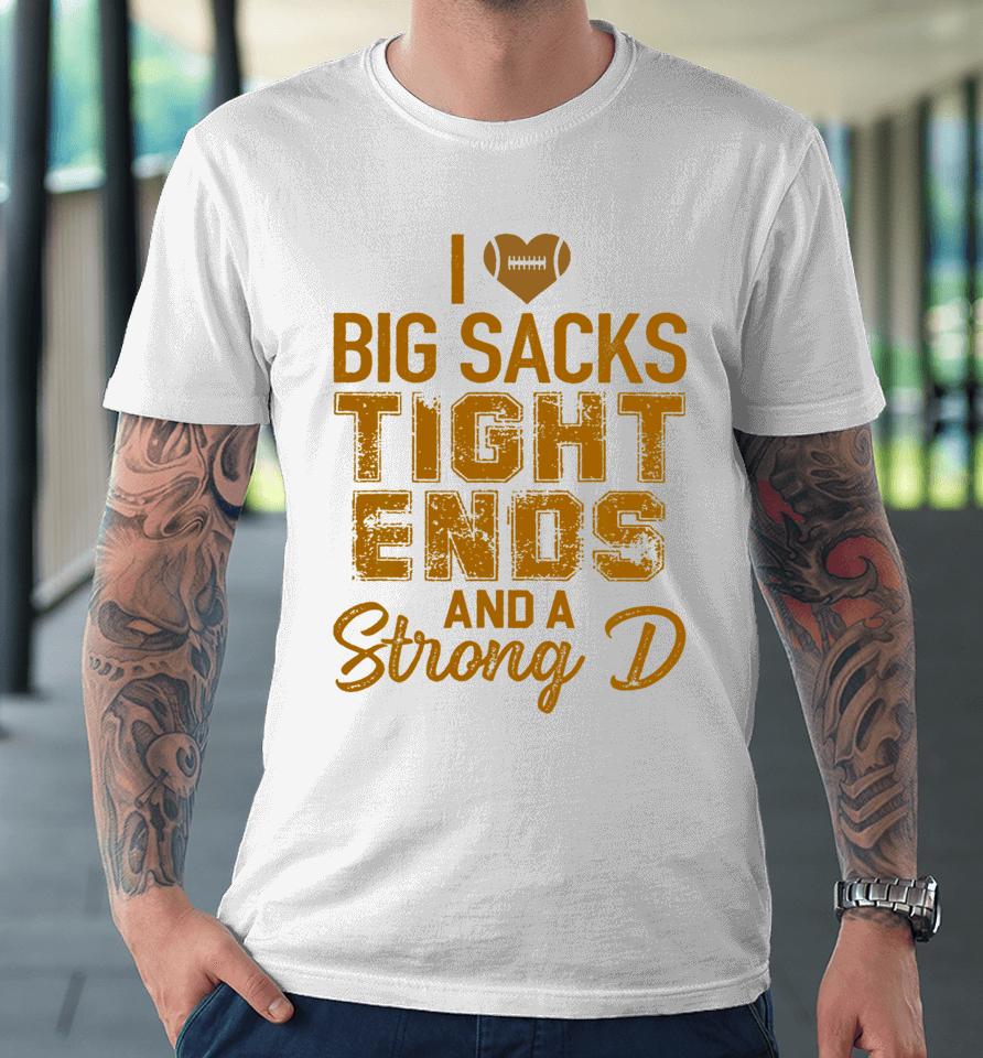 I Love Big Sacks Tight Ends And A Strong D Football Premium T-Shirt