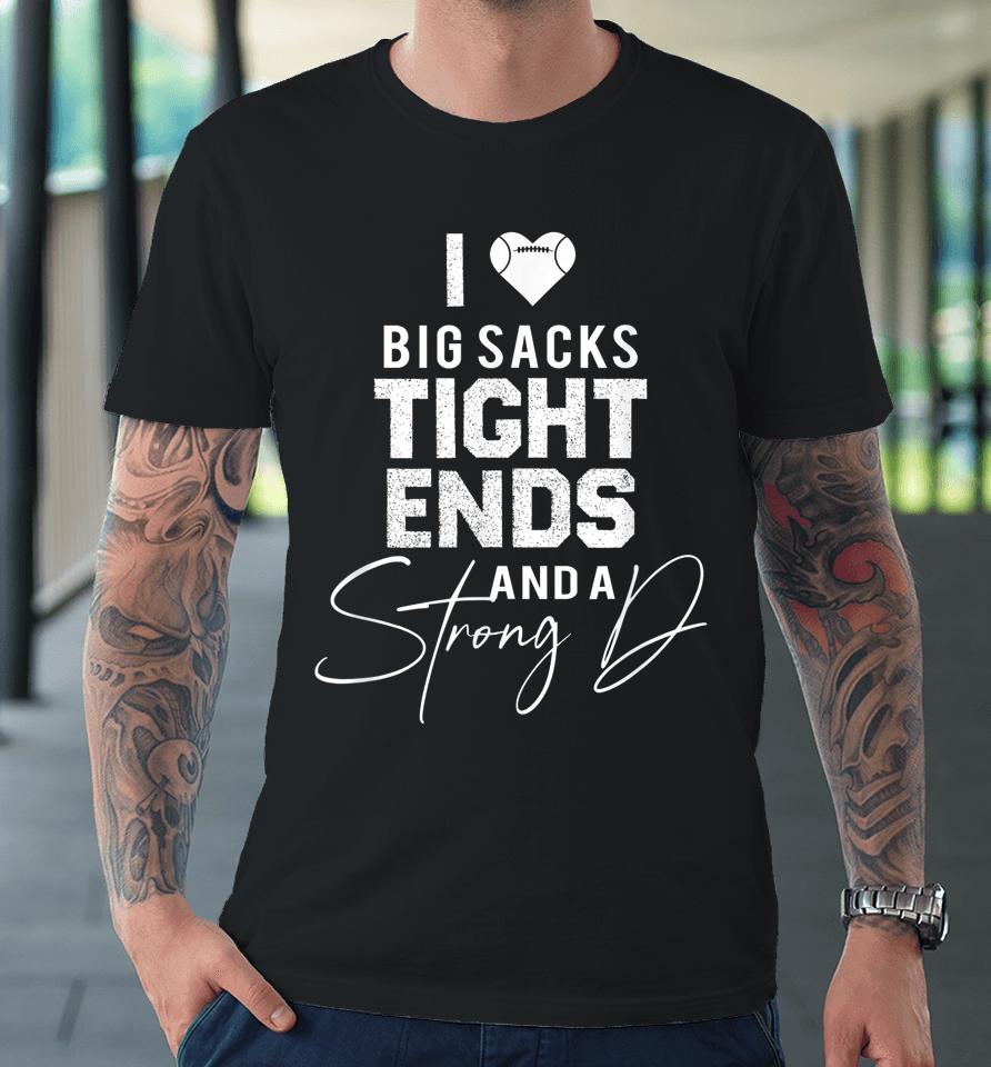I Love Big Sacks Tight Ends And A Strong D Funny Football Premium T-Shirt