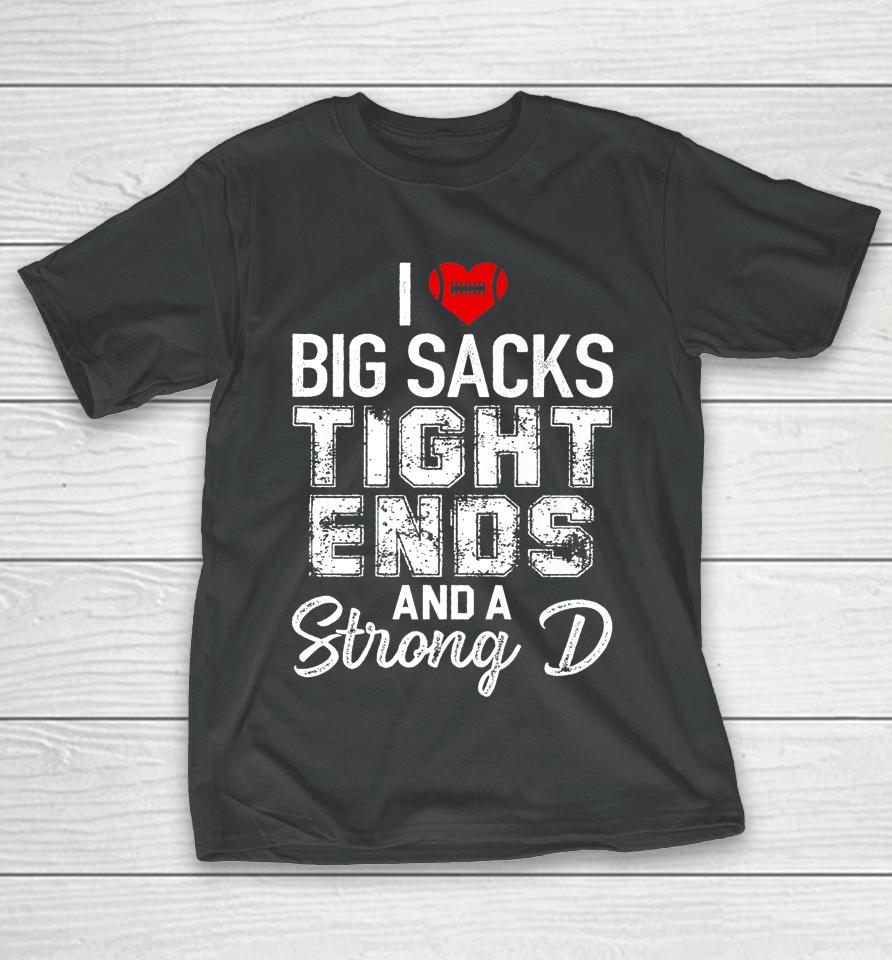 I Love Big Sacks Tight Ends And Strong D Funny Football T-Shirt