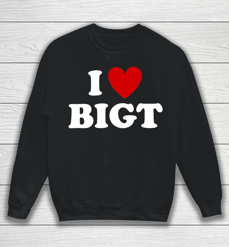 I Love Bigt Sweatshirt