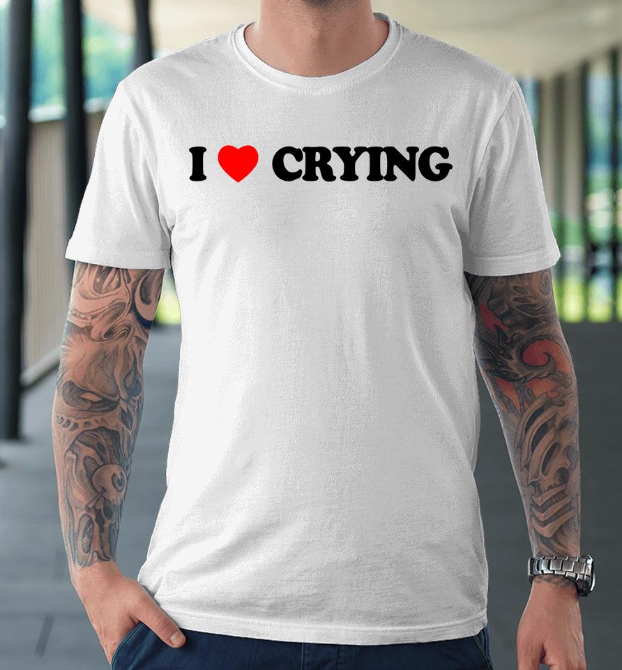 I Love Crying Premium T-Shirt