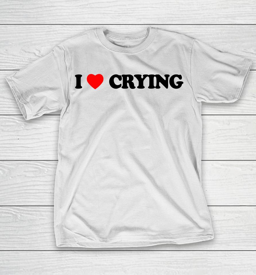 I Love Crying T-Shirt