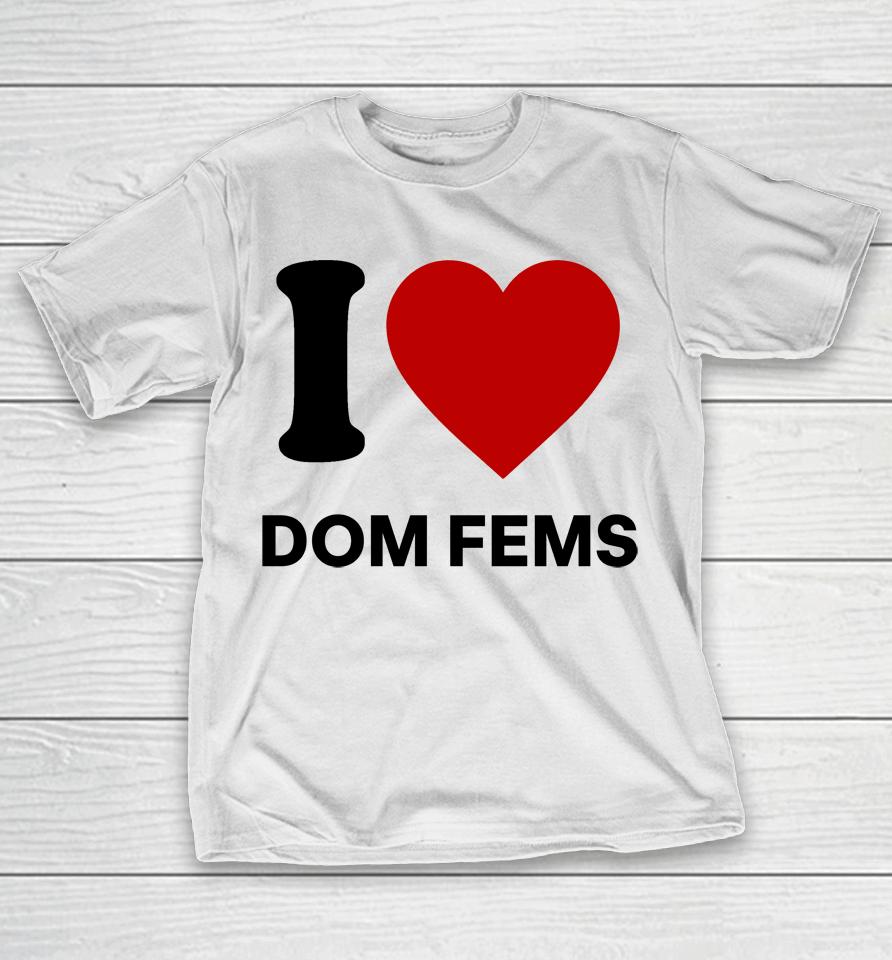 I Love Dom Fems T-Shirt