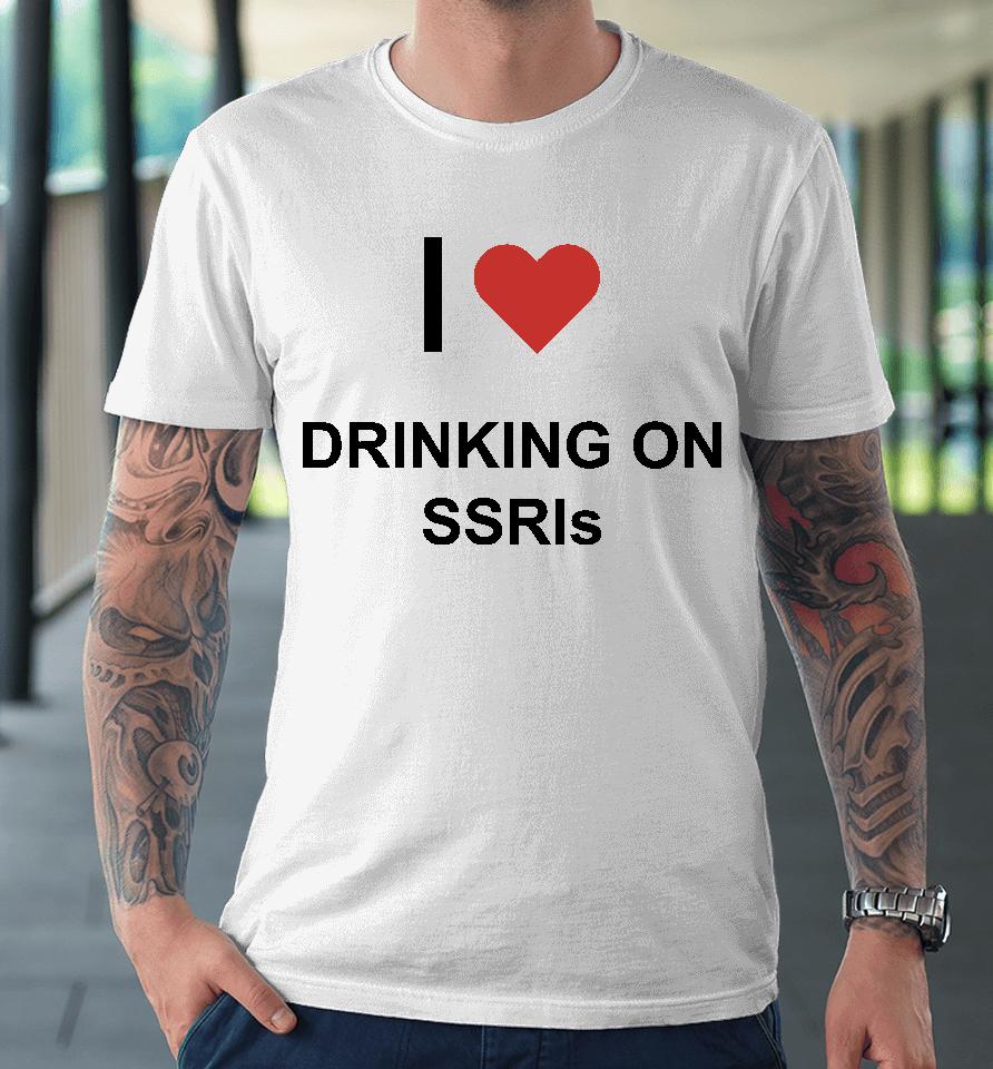 I Love Drinking On Ssris Premium T-Shirt