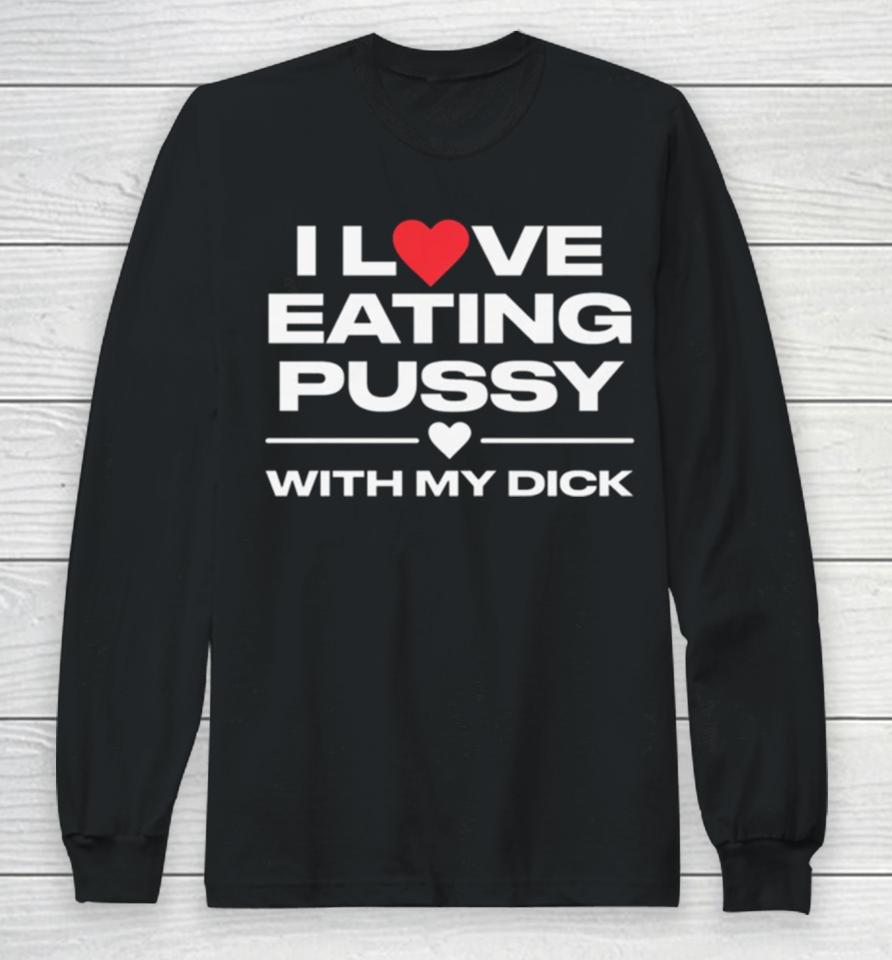 I Love Eating Pussy With My Dick Long Sleeve T-Shirt