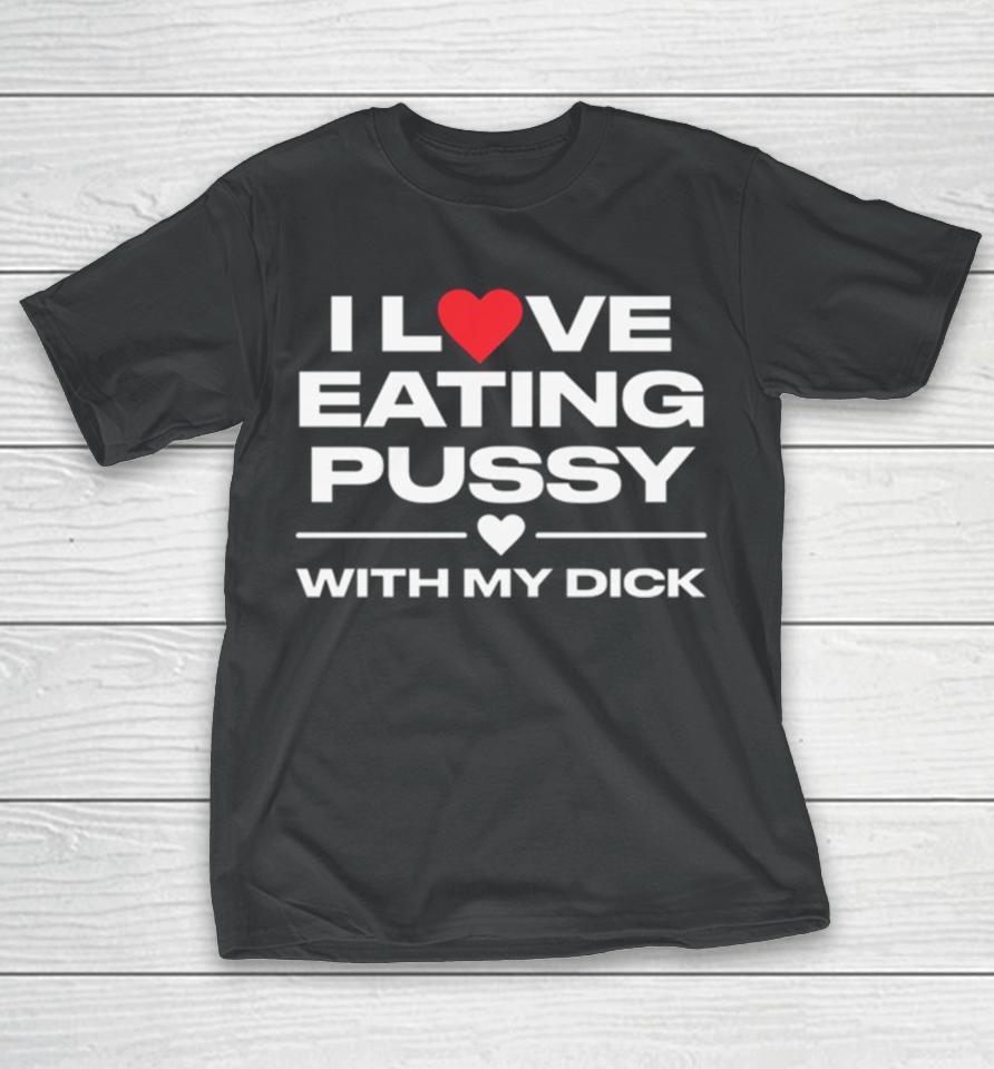 I Love Eating Pussy With My Dick T-Shirt