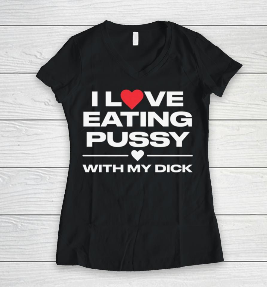 I Love Eating Pussy With My Dick Women V-Neck T-Shirt