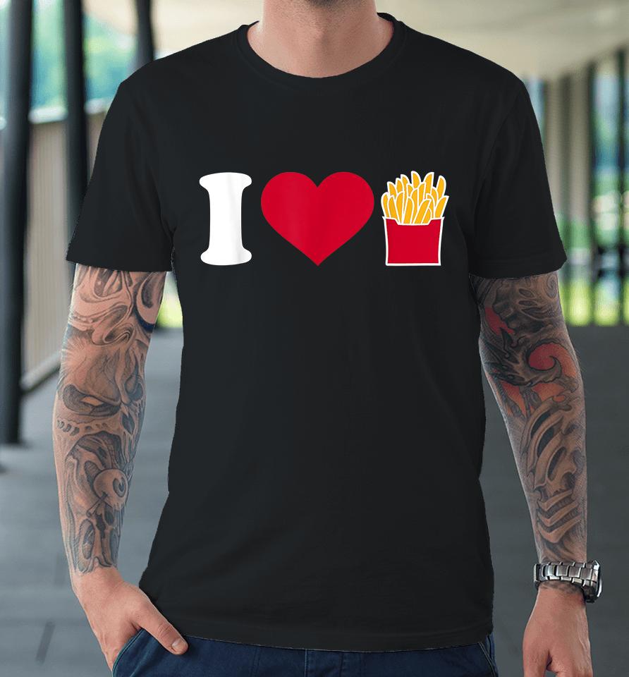 I Love French Fries Premium T-Shirt