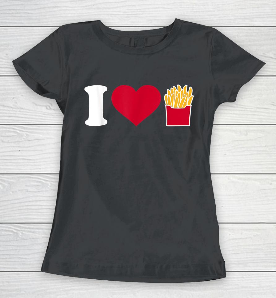 I Love French Fries Women T-Shirt