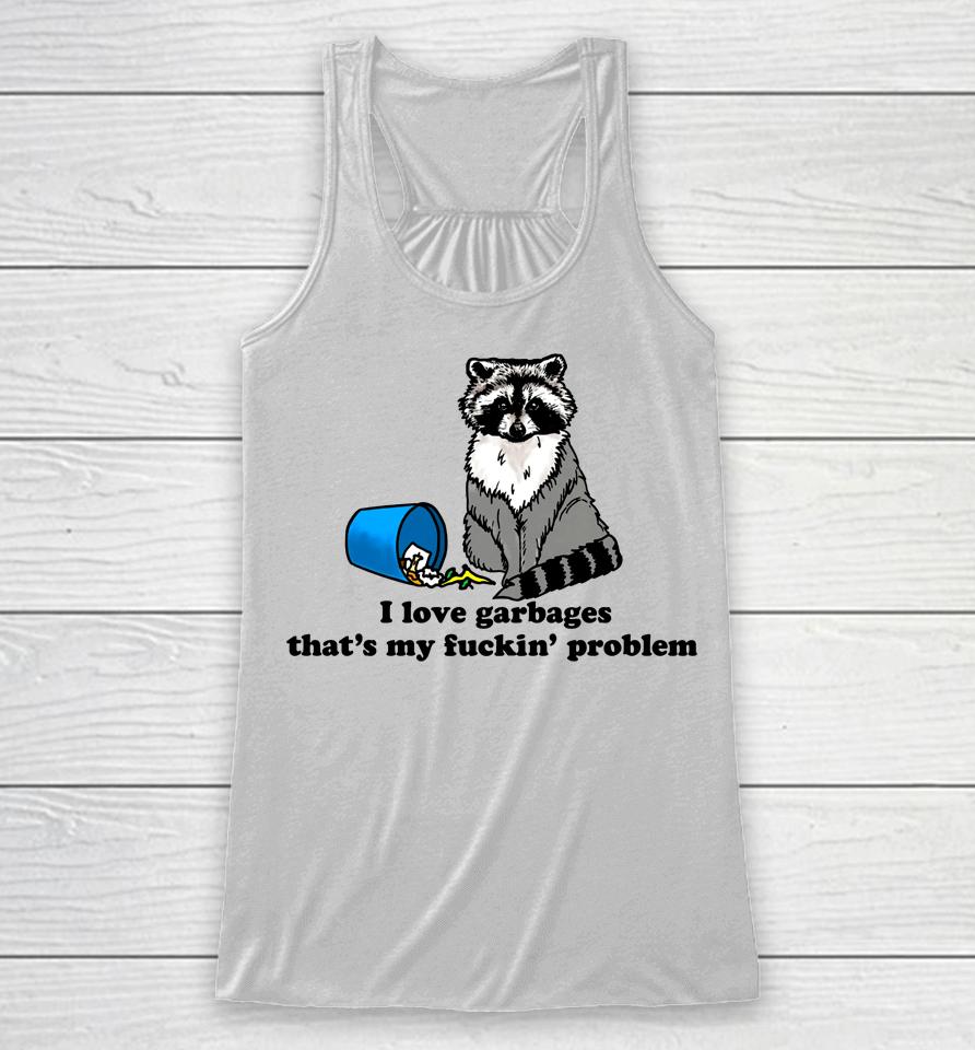 I Love Garbages That's My Fuckin Problem Racerback Tank