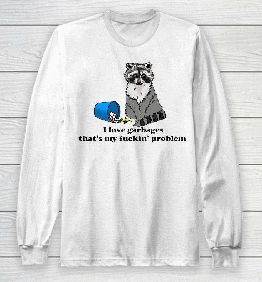 I Love Garbages That's My Fuckin' Problem Long Sleeve T-Shirt