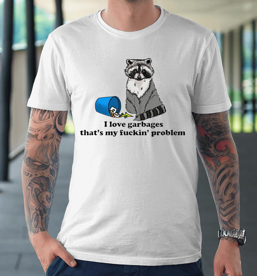 I Love Garbages That's My Fuckin' Problem Premium T-Shirt