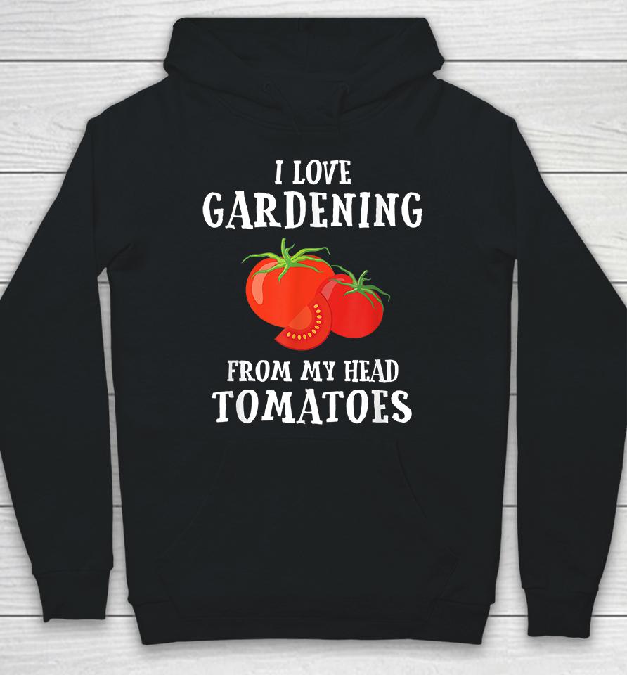 I Love Gardening From My Head Tomatoes Hoodie