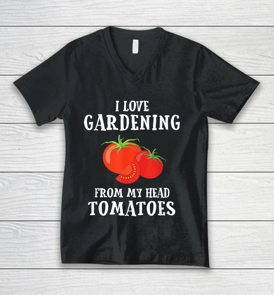 I Love Gardening From My Head Tomatoes Unisex V-Neck T-Shirt