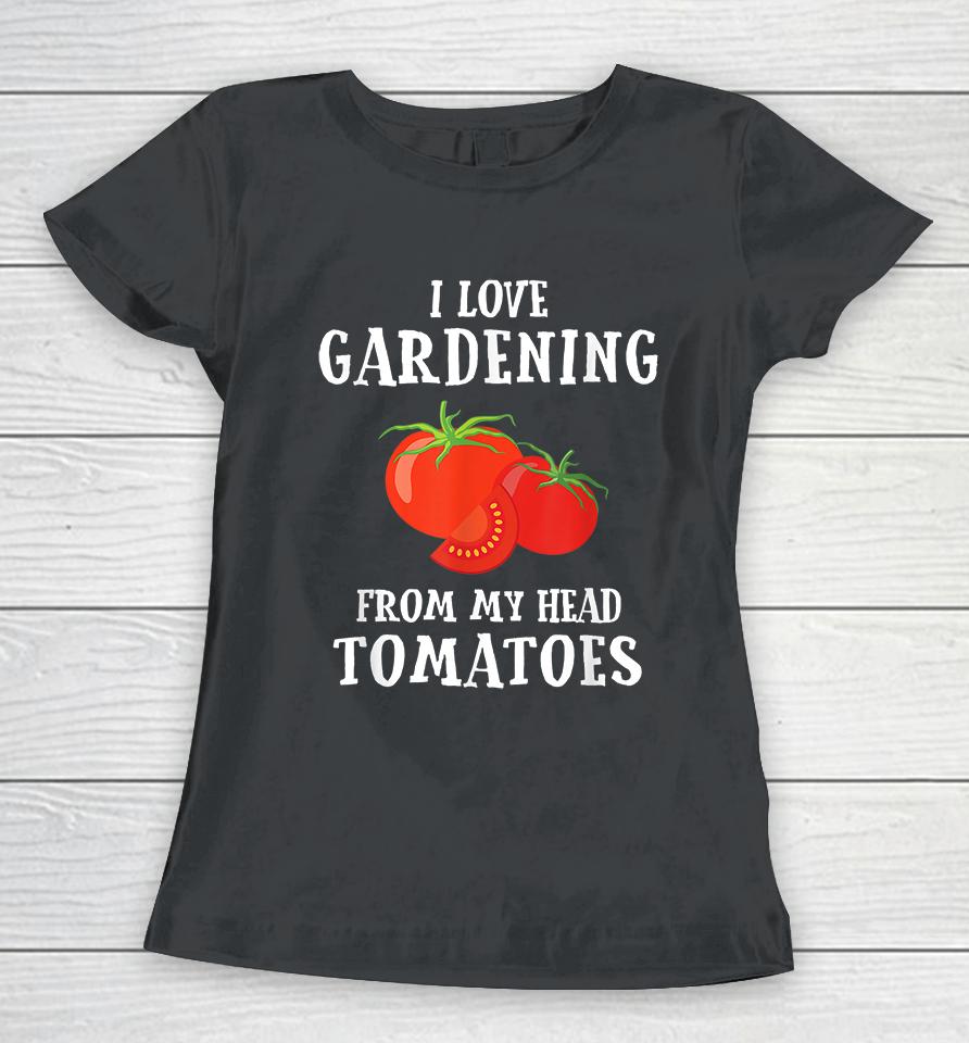 I Love Gardening From My Head Tomatoes Women T-Shirt