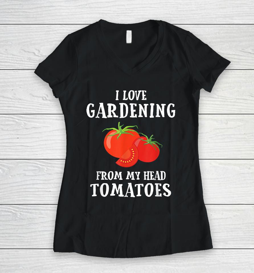 I Love Gardening From My Head Tomatoes Women V-Neck T-Shirt