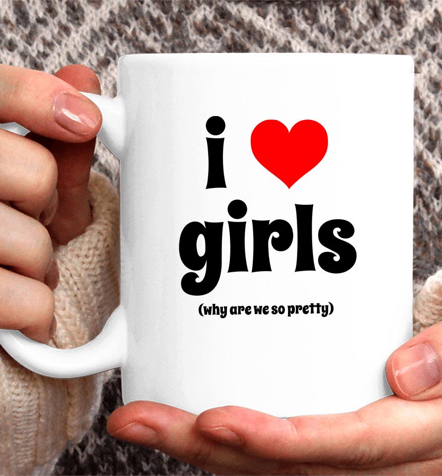 I Love Girls Why Are We So Pretty Coffee Mug