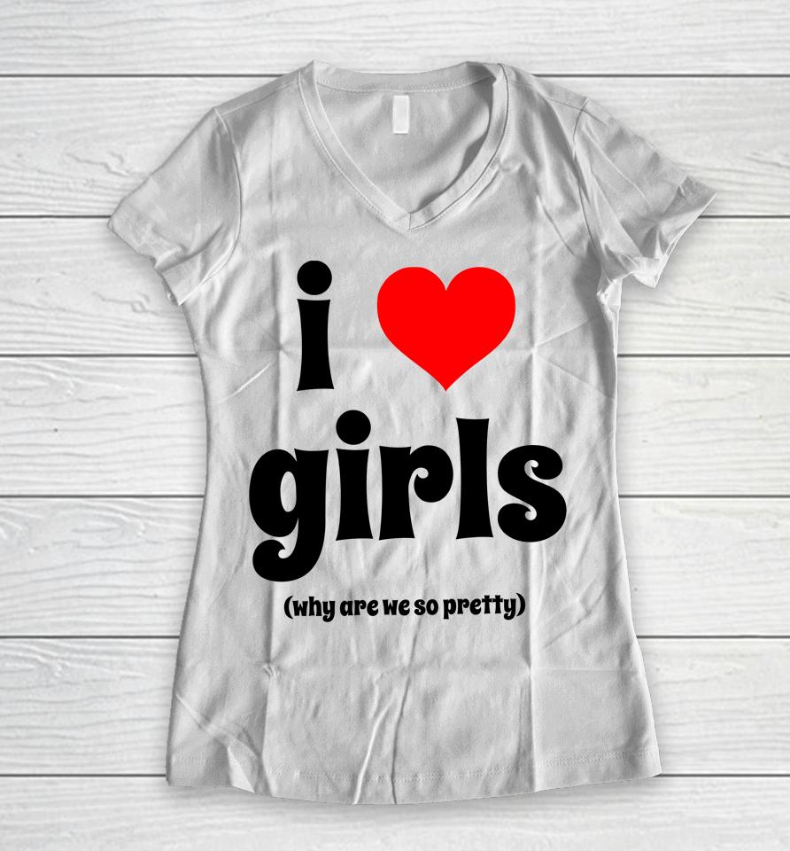 I Love Girls Why Are We So Pretty Women V-Neck T-Shirt
