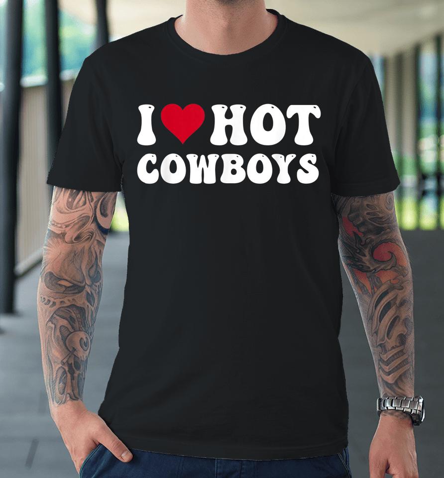 I Love Hot Cowboys I Heart Cowboys Funny Country Western Premium T-Shirt