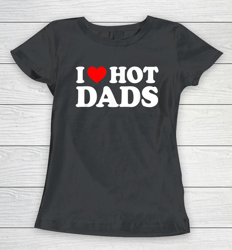 I Love Hot Dads Women T-Shirt