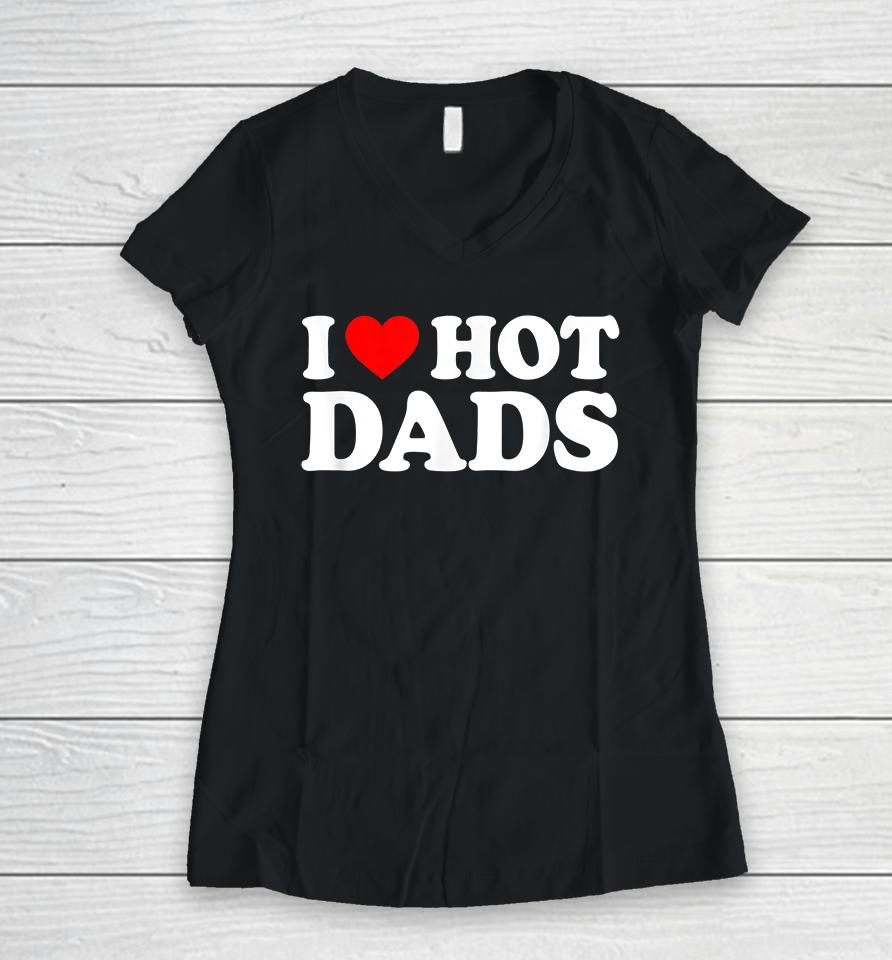 I Love Hot Dads Women V-Neck T-Shirt