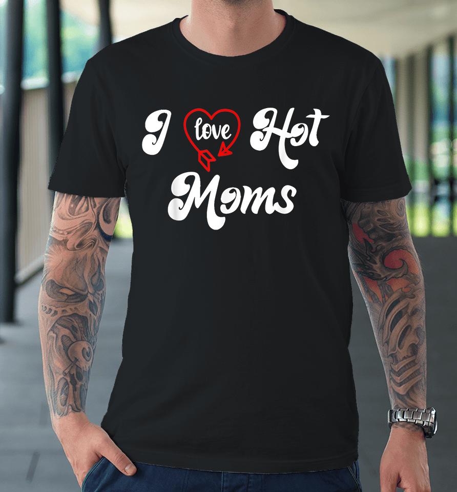 I Love Hot Moms Premium T-Shirt