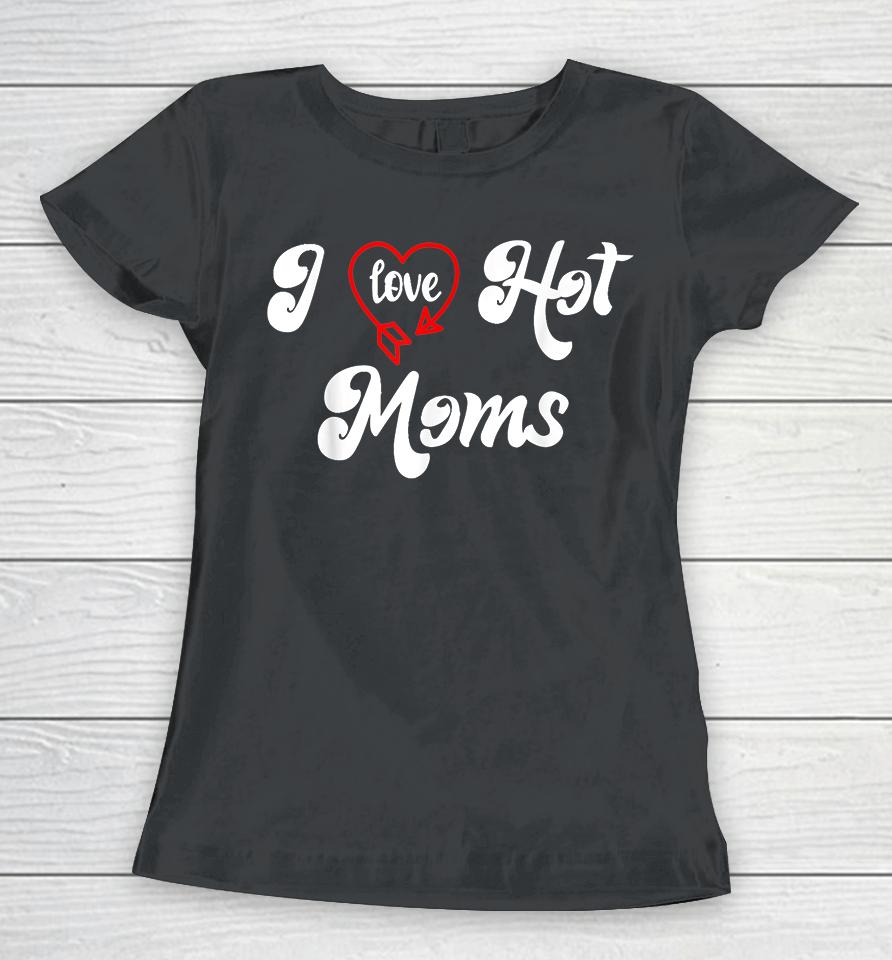 I Love Hot Moms Women T-Shirt