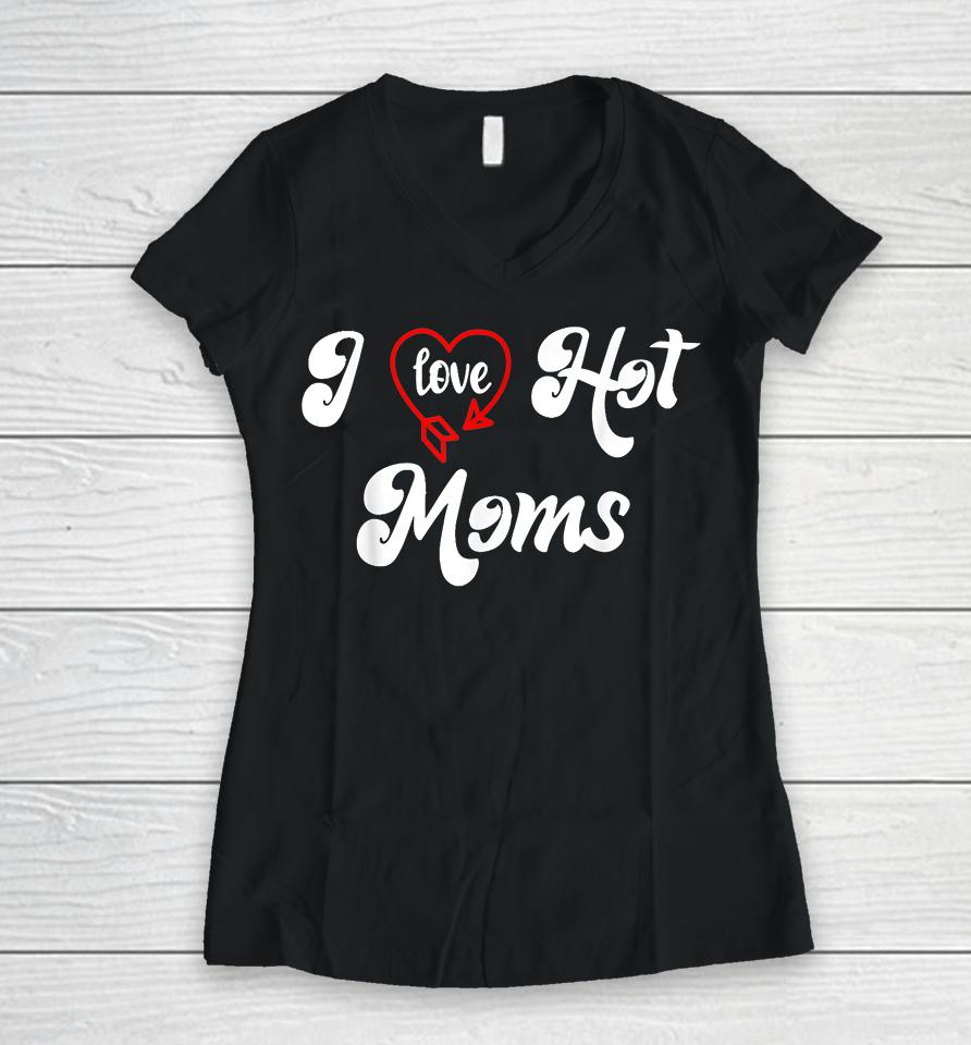 I Love Hot Moms Women V-Neck T-Shirt