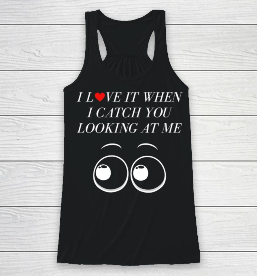 I Love It When I Catch You Looking At Me Racerback Tank