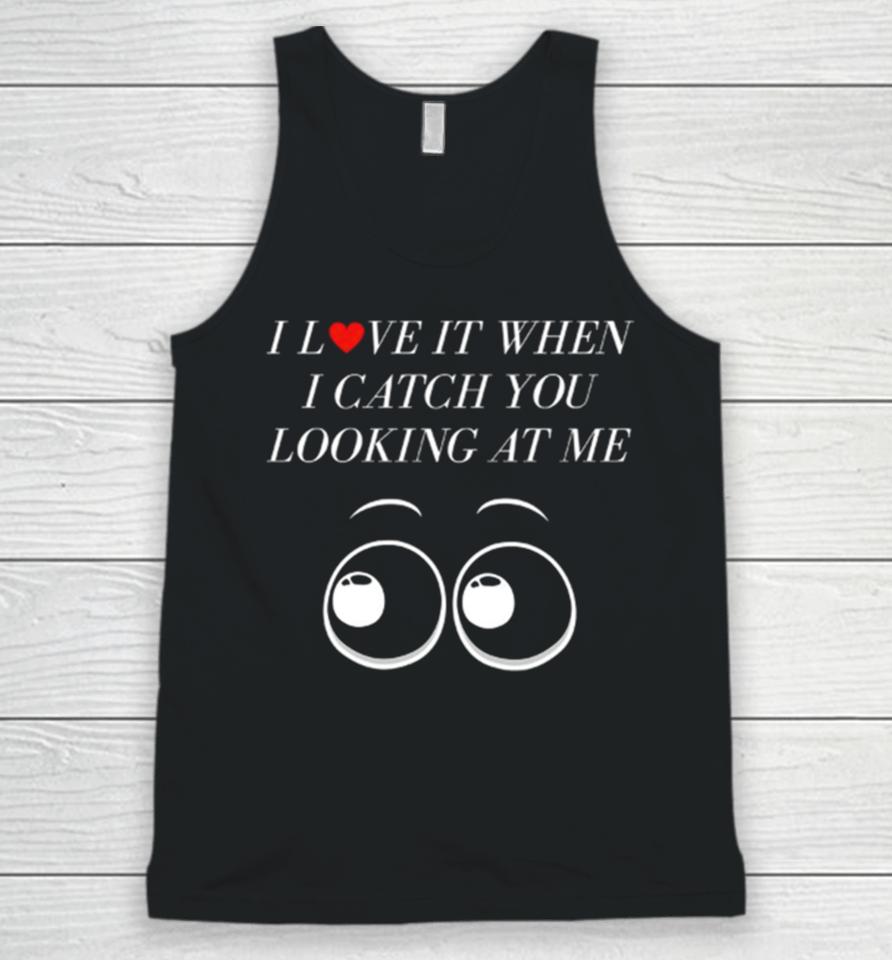 I Love It When I Catch You Looking At Me Unisex Tank Top