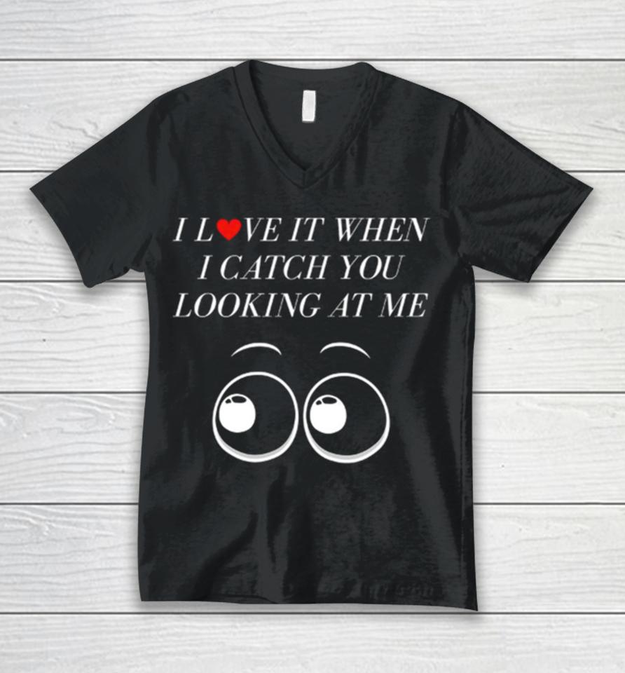 I Love It When I Catch You Looking At Me Unisex V-Neck T-Shirt