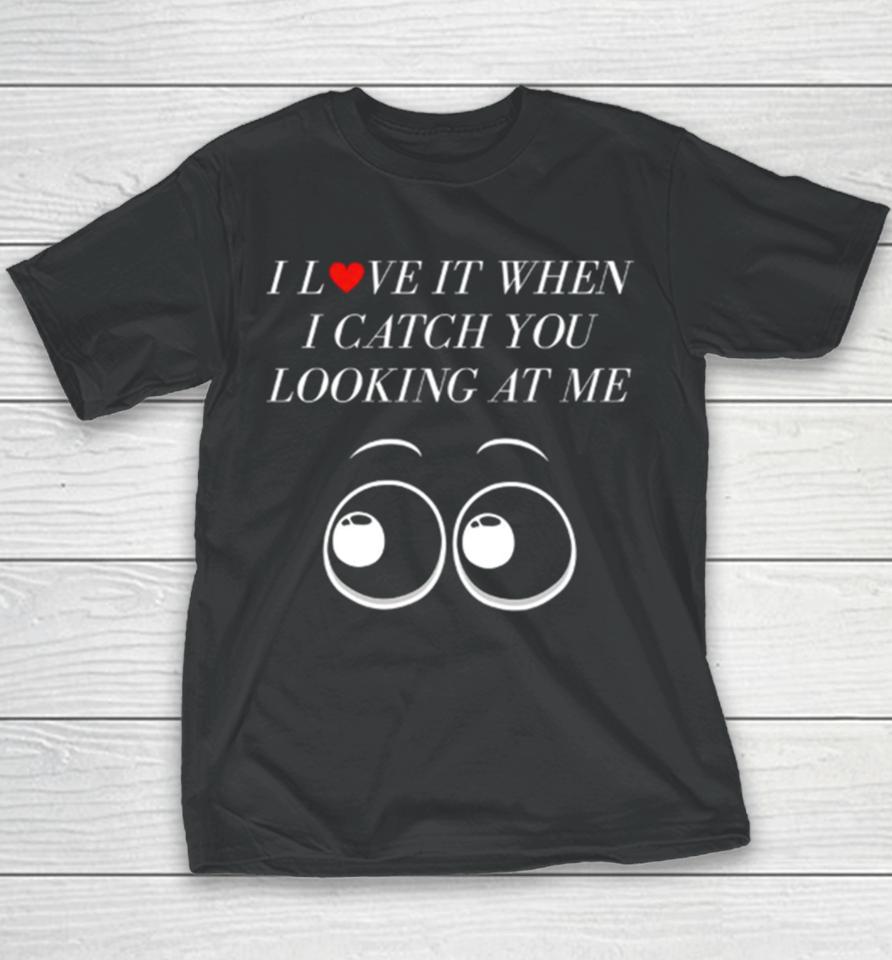 I Love It When I Catch You Looking At Me Youth T-Shirt