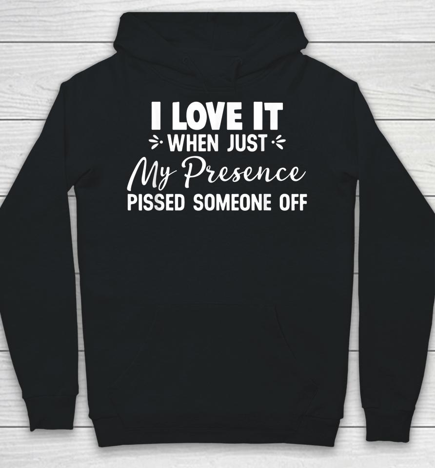 I Love It When Just My Presence Pissed Someone Off Hoodie