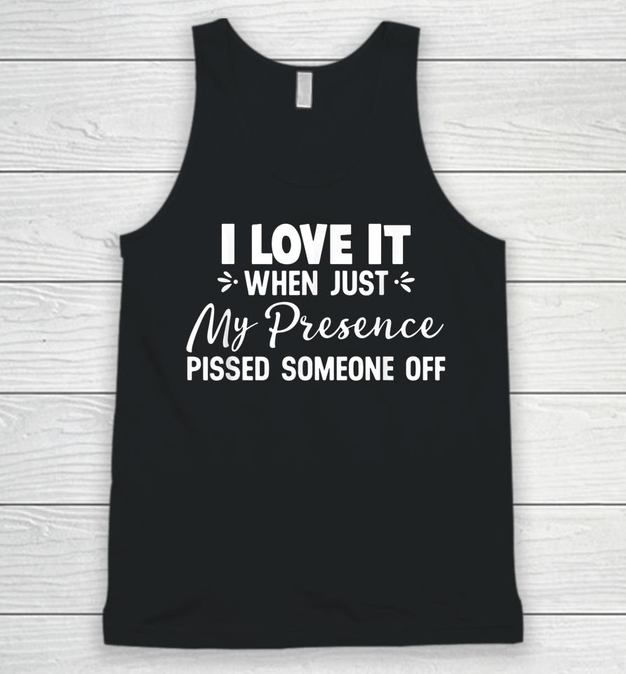 I Love It When Just My Presence Pissed Someone Off Unisex Tank Top