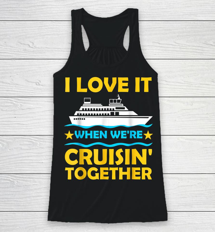 I Love It When We're Cruisin' Together Couple Cruising Ship Racerback Tank