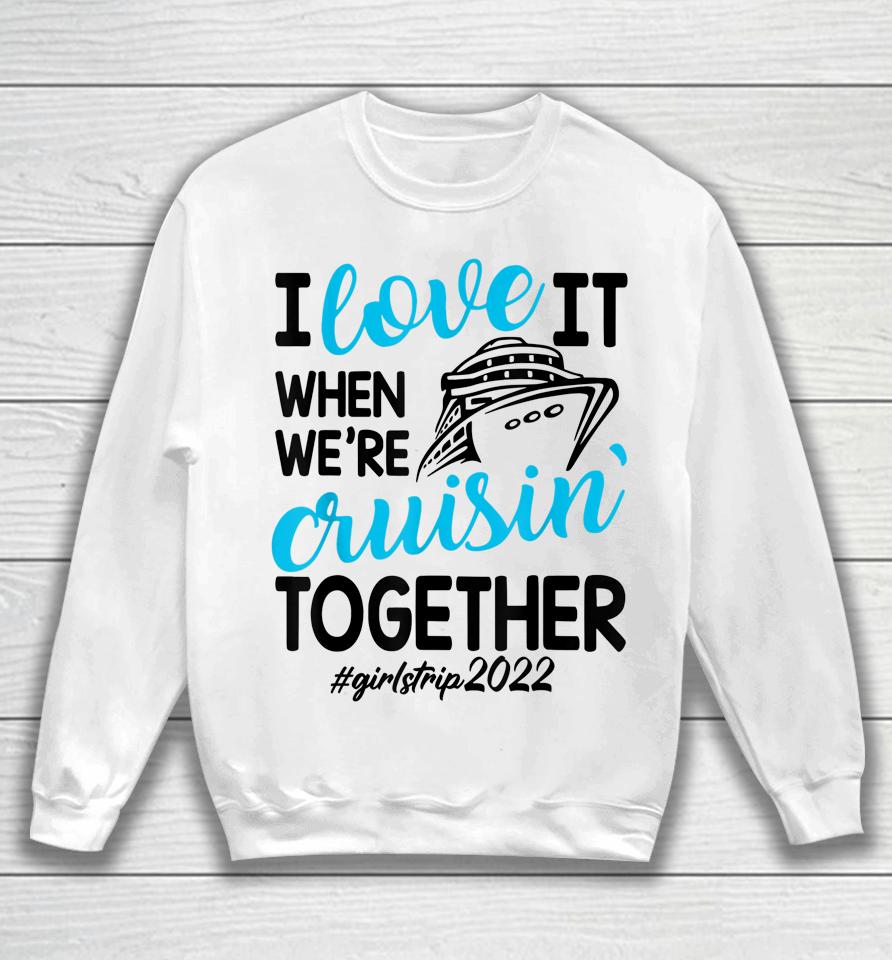 I Love It When We're Cruisin Together Girls Trip Trendy Sweatshirt
