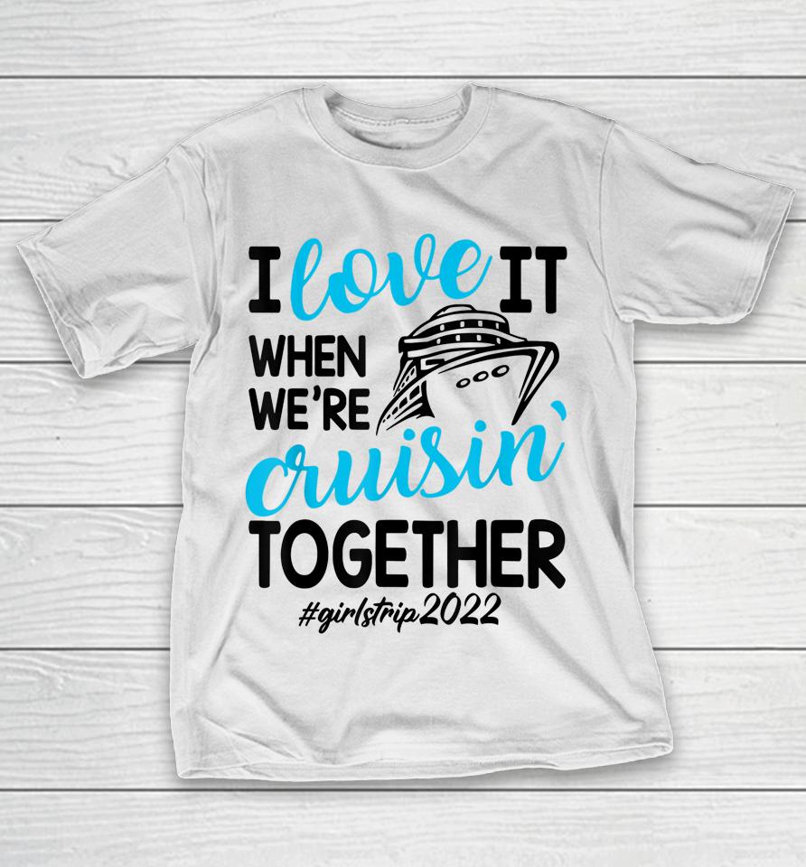 I Love It When We're Cruisin Together Girls Trip Trendy T-Shirt