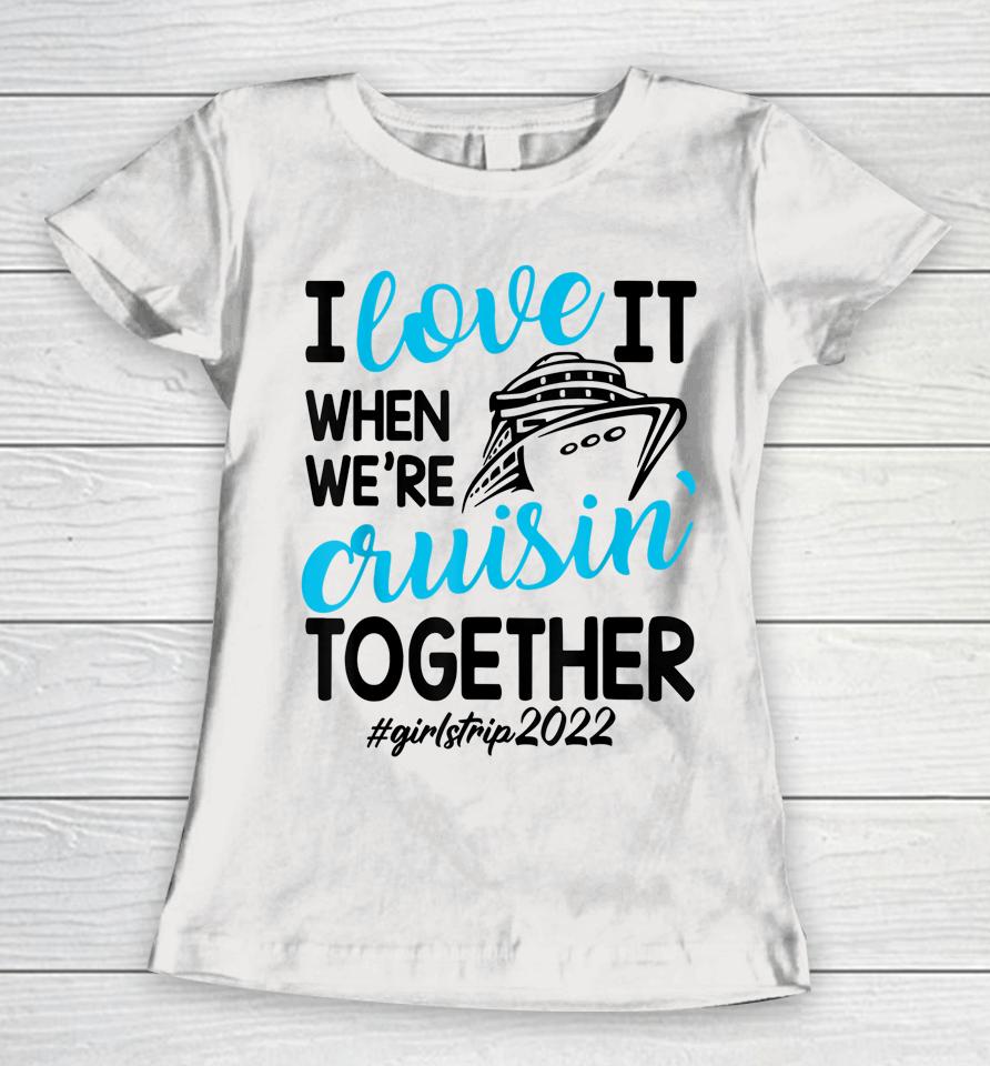 I Love It When We're Cruisin Together Girls Trip Trendy Women T-Shirt