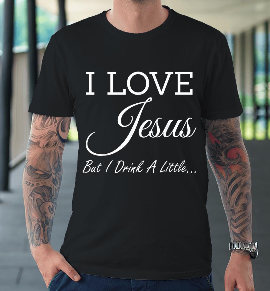 I Love Jesus But I Drink A Little Premium T-Shirt