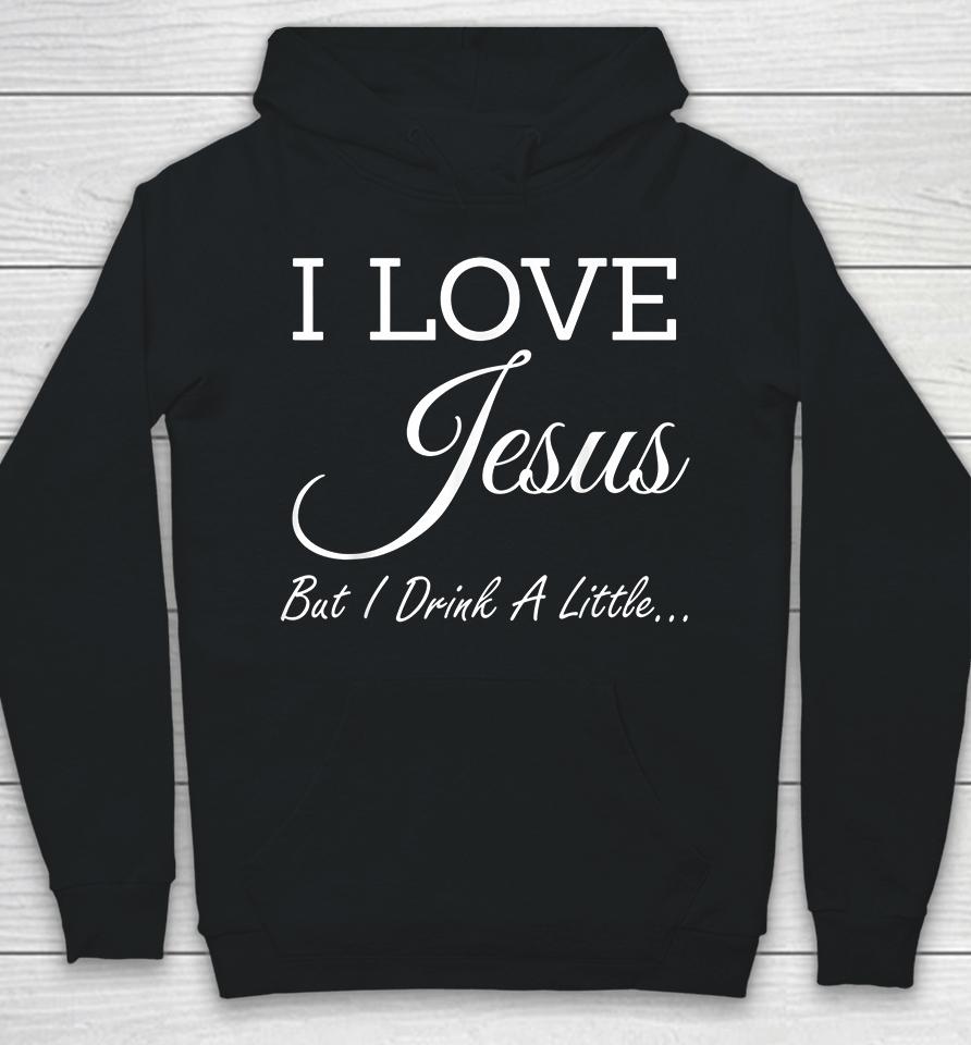I Love Jesus But I Drink A Little Hoodie