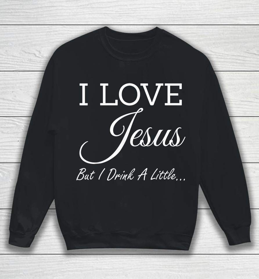 I Love Jesus But I Drink A Little Sweatshirt