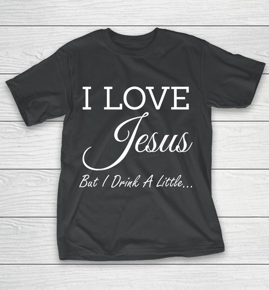 I Love Jesus But I Drink A Little T-Shirt